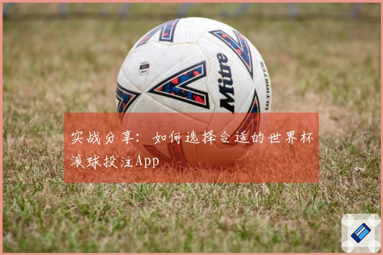 实战分享：如何选择合适的世界杯滚球投注App