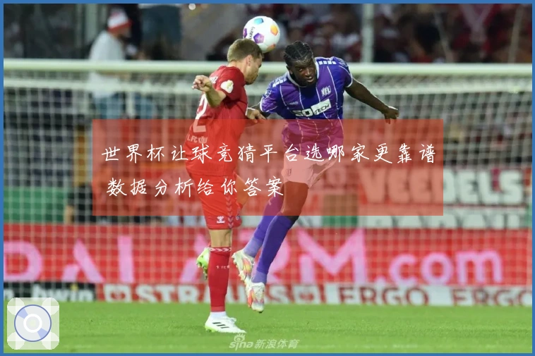 世界杯让球竞猜平台选哪家更靠谱 数据分析给你答案