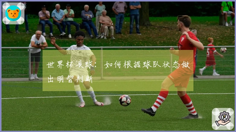 世界杯滚球：如何根据球队状态做出明智判断