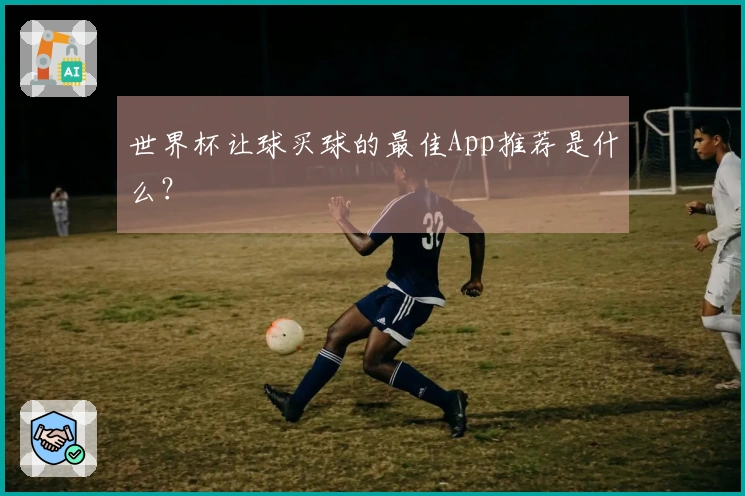 世界杯让球买球的最佳App推荐是什么？
