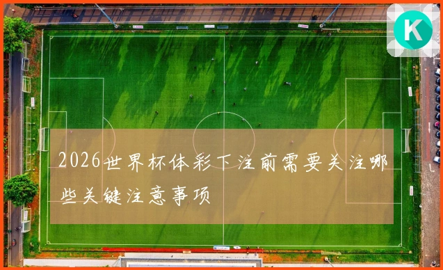 2026世界杯体彩下注前需要关注哪些关键注意事项