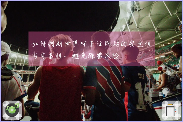 如何判断世界杯下注网站的安全性与可靠性，避免踩雷风险