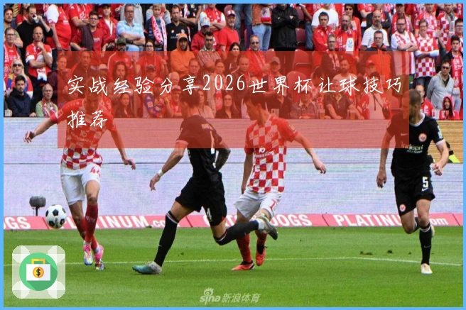 实战经验分享2026世界杯让球技巧推荐