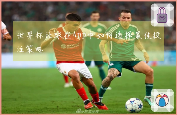 世界杯让球在App中如何选择最佳投注策略