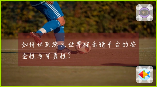 如何识别烽火世界杯竞猜平台的安全性与可靠性？